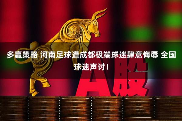 多赢策略 河南足球遭成都极端球迷肆意侮辱 全国球迷声讨！