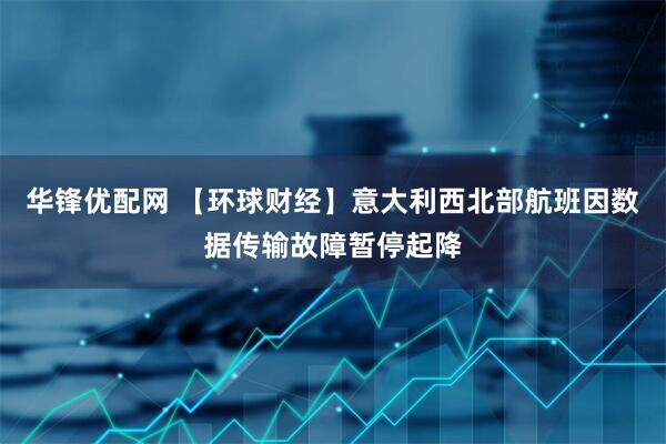 华锋优配网 【环球财经】意大利西北部航班因数据传输故障暂停起降