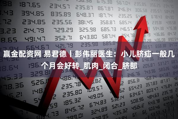 赢金配资网 易君德丨彭伟丽医生：小儿脐疝一般几个月会好转_肌肉_闭合_脐部