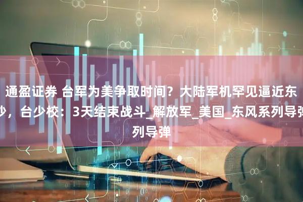 通盈证券 台军为美争取时间？大陆军机罕见逼近东沙，台少校：3天结束战斗_解放军_美国_东风系列导弹