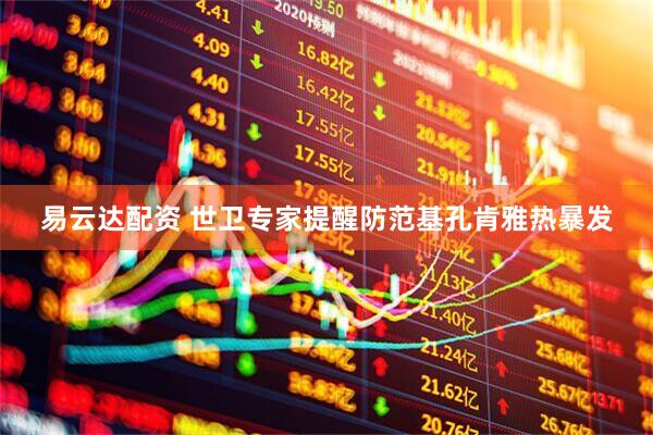 易云达配资 世卫专家提醒防范基孔肯雅热暴发