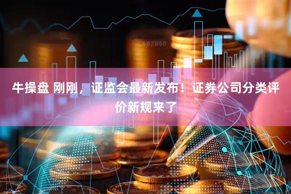 牛操盘 刚刚，证监会最新发布！证券公司分类评价新规来了