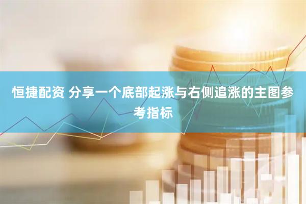 恒捷配资 分享一个底部起涨与右侧追涨的主图参考指标