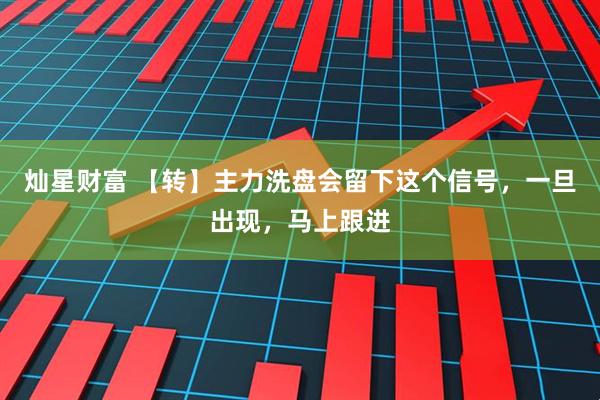 灿星财富 【转】主力洗盘会留下这个信号，一旦出现，马上跟进