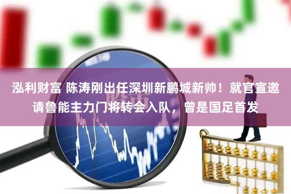 泓利财富 陈涛刚出任深圳新鹏城新帅！就官宣邀请鲁能主力门将转会入队，曾是国足首发