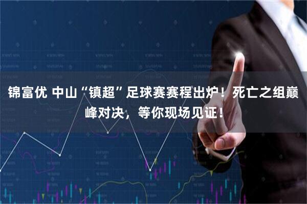 锦富优 中山“镇超”足球赛赛程出炉！死亡之组巅峰对决，等你现场见证！