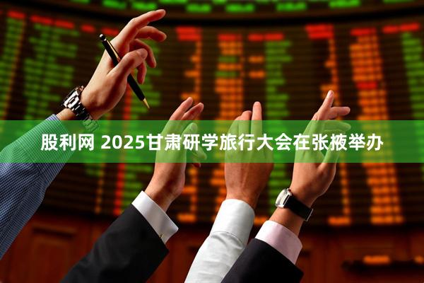 股利网 2025甘肃研学旅行大会在张掖举办