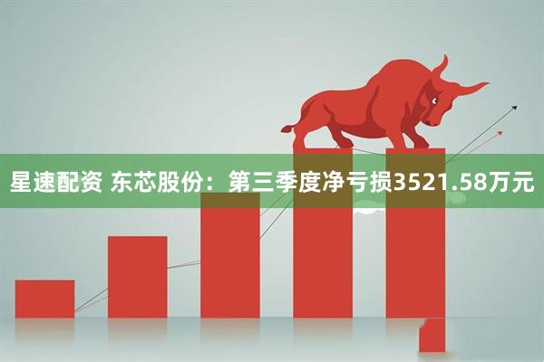 星速配资 东芯股份：第三季度净亏损3521.58万元